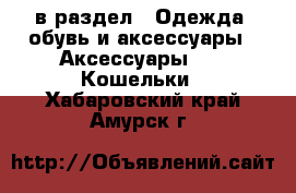  в раздел : Одежда, обувь и аксессуары » Аксессуары »  » Кошельки . Хабаровский край,Амурск г.